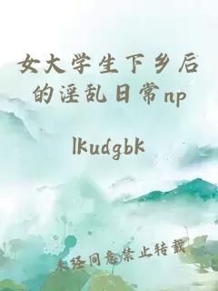 女大学生下乡后的淫乱日常np